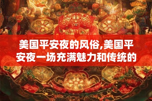 美国平安夜的风俗,美国平安夜一场充满魅力和传统的盛宴
