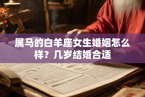 属马的白羊座女生婚姻怎么样？几岁结婚合适