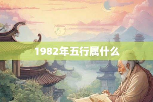 1982年五行属什么 1982年五行属什么