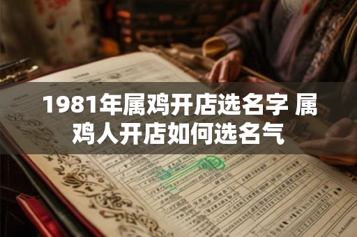 1981年属鸡开店选名字 属鸡人开店如何选名气