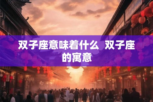 双子座意味着什么  双子座的寓意