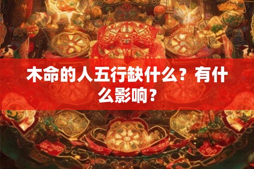 木命的人五行缺什么？有什么影响？