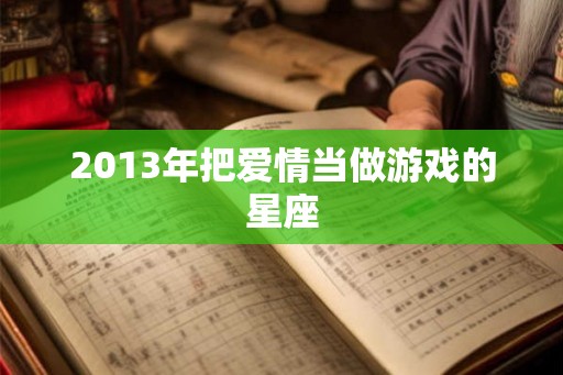 2013年把爱情当做游戏的星座