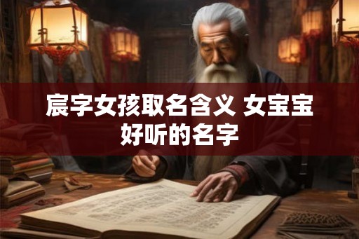 宸字女孩取名含义 女宝宝好听的名字