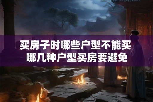 买房子时哪些户型不能买 哪几种户型买房要避免