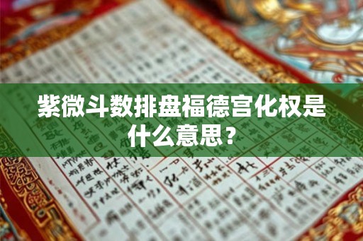紫微斗数排盘福德宫化权是什么意思？