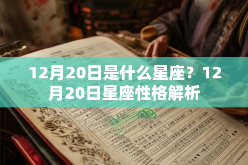 12月20日是什么星座?12月20日星座性格解析 12月20日是什么星座?12月20日星座性格解析