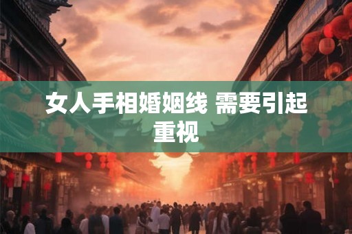 女人手相婚姻线 需要引起重视 女人手相婚姻线 需要引起重视