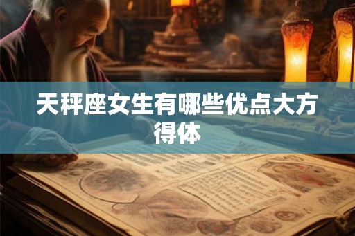 天秤座女生有哪些优点大方得体 天秤座女生有哪些优点大方得体