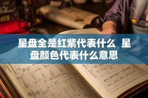 星盘全是红紫代表什么  星盘颜色代表什么意思