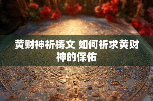 黄财神祈祷文 如何祈求黄财神的保佑