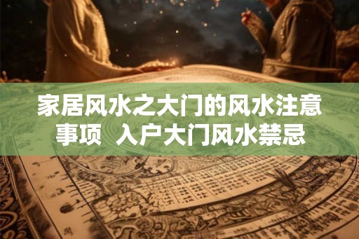 家居风水之大门的风水注意事项  入户大门风水禁忌