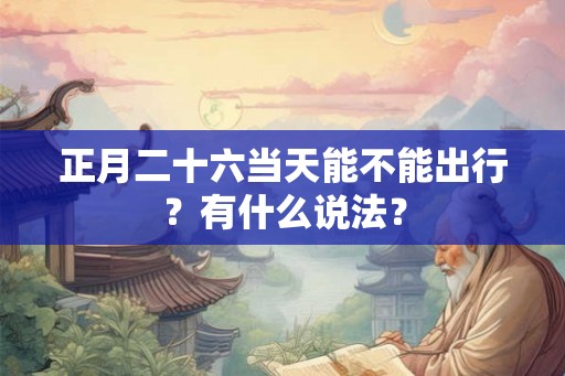 正月二十六当天能不能出行？有什么说法？