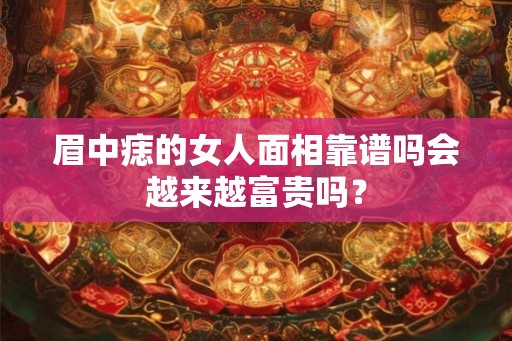 眉中痣的女人面相靠谱吗会越来越富贵吗？