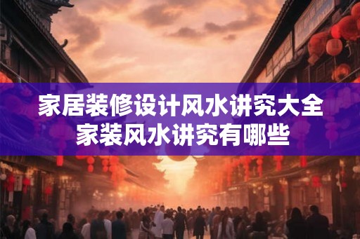 家居装修设计风水讲究大全 家装风水讲究有哪些