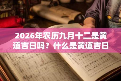 2026年农历九月十二是黄道吉日吗？什么是黄道吉日？