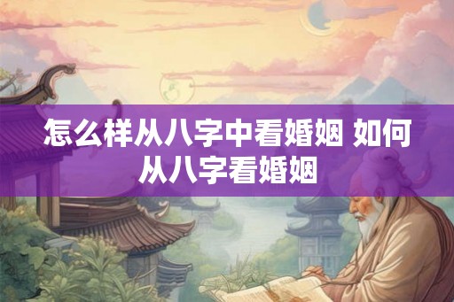 怎么样从八字中看婚姻 如何从八字看婚姻