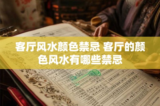 客厅风水颜色禁忌 客厅的颜色风水有哪些禁忌