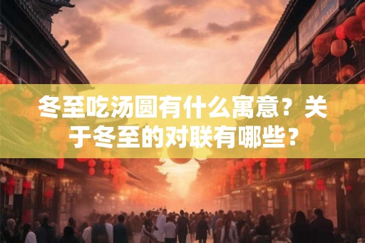 冬至吃汤圆有什么寓意?关于冬至的对联有哪些? 冬至吃汤圆有什么寓意?关于冬至的对联有哪些?