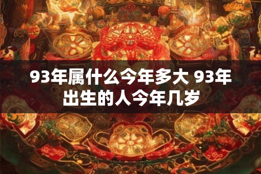 93年属什么今年多大 93年出生的人今年几岁