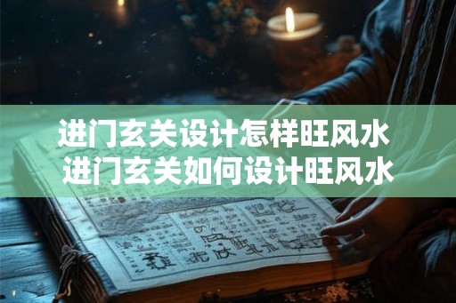 进门玄关设计怎样旺风水 进门玄关如何设计旺风水