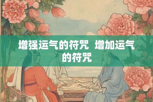 增强运气的符咒 增加运气的符咒 增强运气的符咒 增加运气的符咒