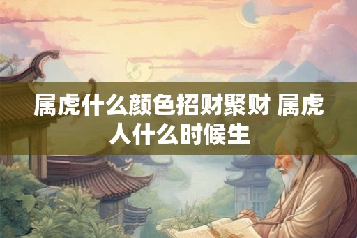 属虎什么颜色招财聚财 属虎人什么时候生