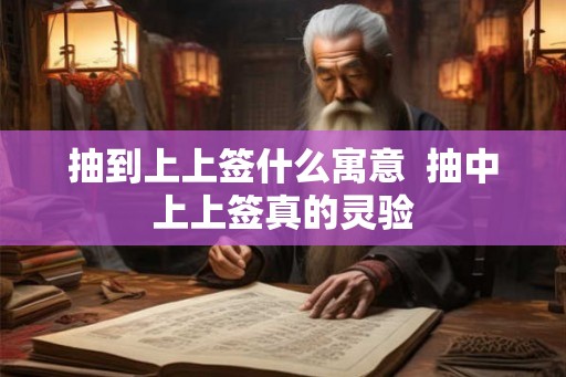 抽到上上签什么寓意  抽中上上签真的灵验