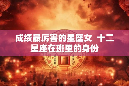 成绩最厉害的星座女  十二星座在班里的身份