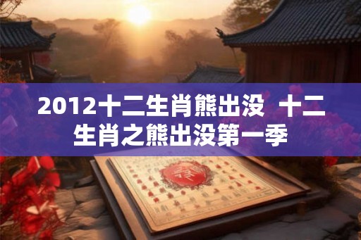 2012十二生肖熊出没 十二生肖之熊出没第一季 2012十二生肖熊出没 十二生肖之熊出没第一季