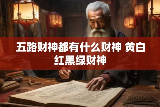 五路财神都有什么财神 黄白红黑绿财神