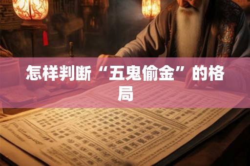 怎样判断“五鬼偷金”的格局