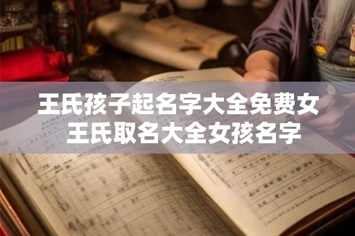 王氏孩子起名字大全免费女  王氏取名大全女孩名字