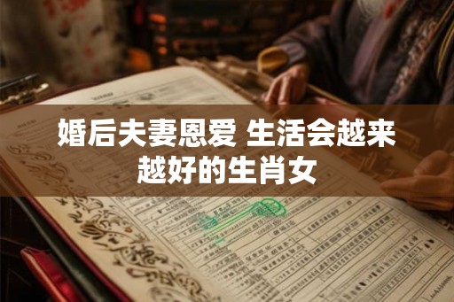 婚后夫妻恩爱 生活会越来越好的生肖女