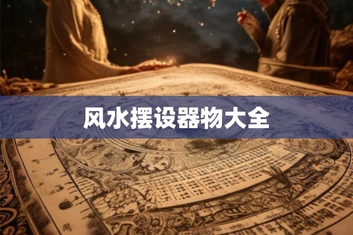 风水摆设器物大全 风水摆设器物大全