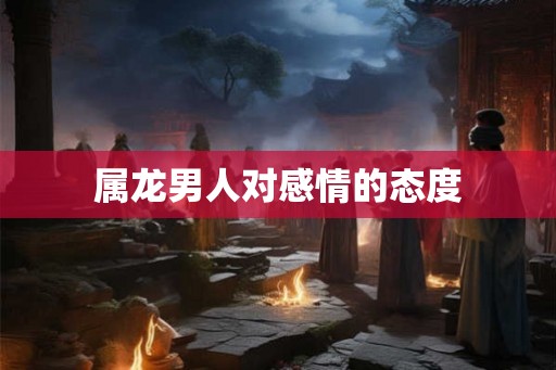 属龙男人对感情的态度
