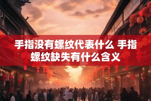 手指没有螺纹代表什么 手指螺纹缺失有什么含义