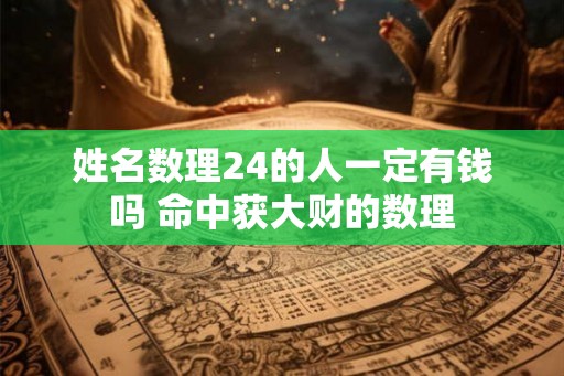 姓名数理24的人一定有钱吗 命中获大财的数理