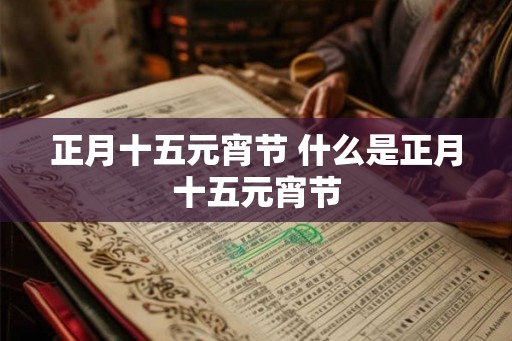 正月十五元宵节 什么是正月十五元宵节