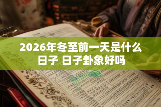 2026年冬至前一天是什么日子 日子卦象好吗