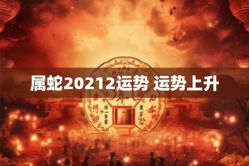 属蛇20212运势 运势上升