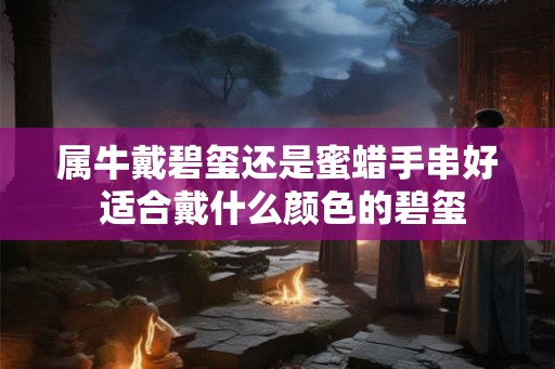 属牛戴碧玺还是蜜蜡手串好 适合戴什么颜色的碧玺