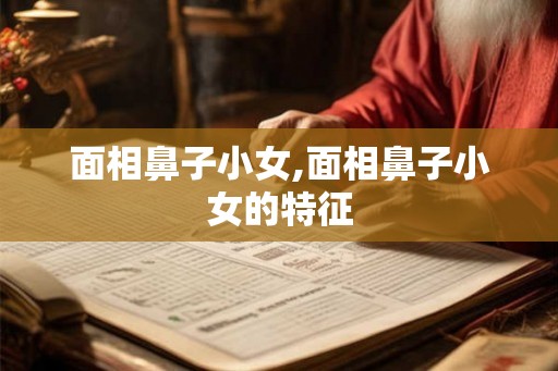 面相鼻子小女,面相鼻子小女的特征