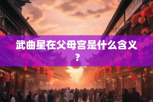 武曲星在父母宫是什么含义？