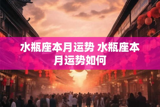 水瓶座本月运势 水瓶座本月运势如何 水瓶座本月运势 水瓶座本月运势如何