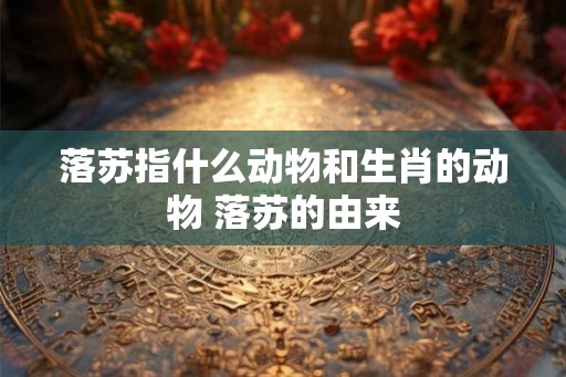 落苏指什么动物和生肖的动物 落苏的由来 落苏指什么动物和生肖的动物 落苏的由来