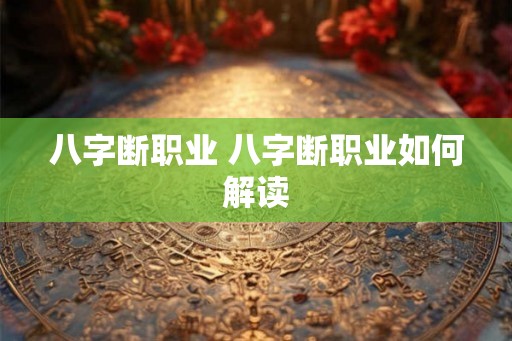 八字断职业 八字断职业如何解读