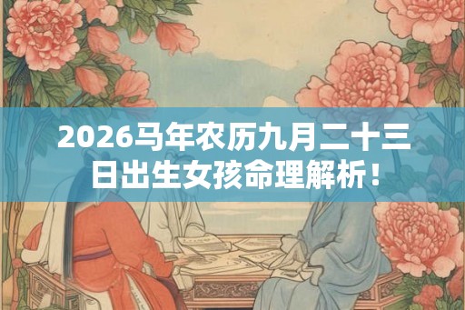 2026马年农历九月二十三日出生女孩命理解析！