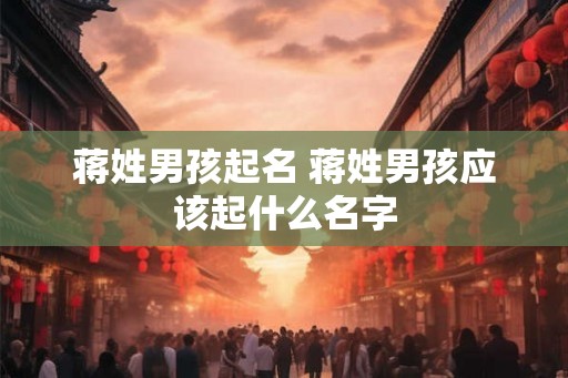 蒋姓男孩起名 蒋姓男孩应该起什么名字