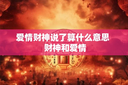 爱情财神说了算什么意思 财神和爱情 爱情财神说了算什么意思 财神和爱情